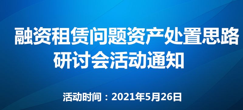 关于举办融资租赁问题资产处置思路研讨会 活动通知