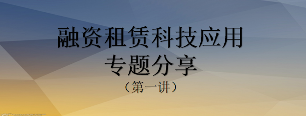 【活动预告】 融资租赁科技应用专题分享(第一讲)